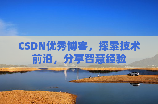 CSDN优秀博客，探索技术前沿，分享智慧经验