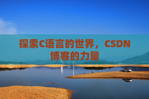 探索C语言的世界，CSDN博客的力量